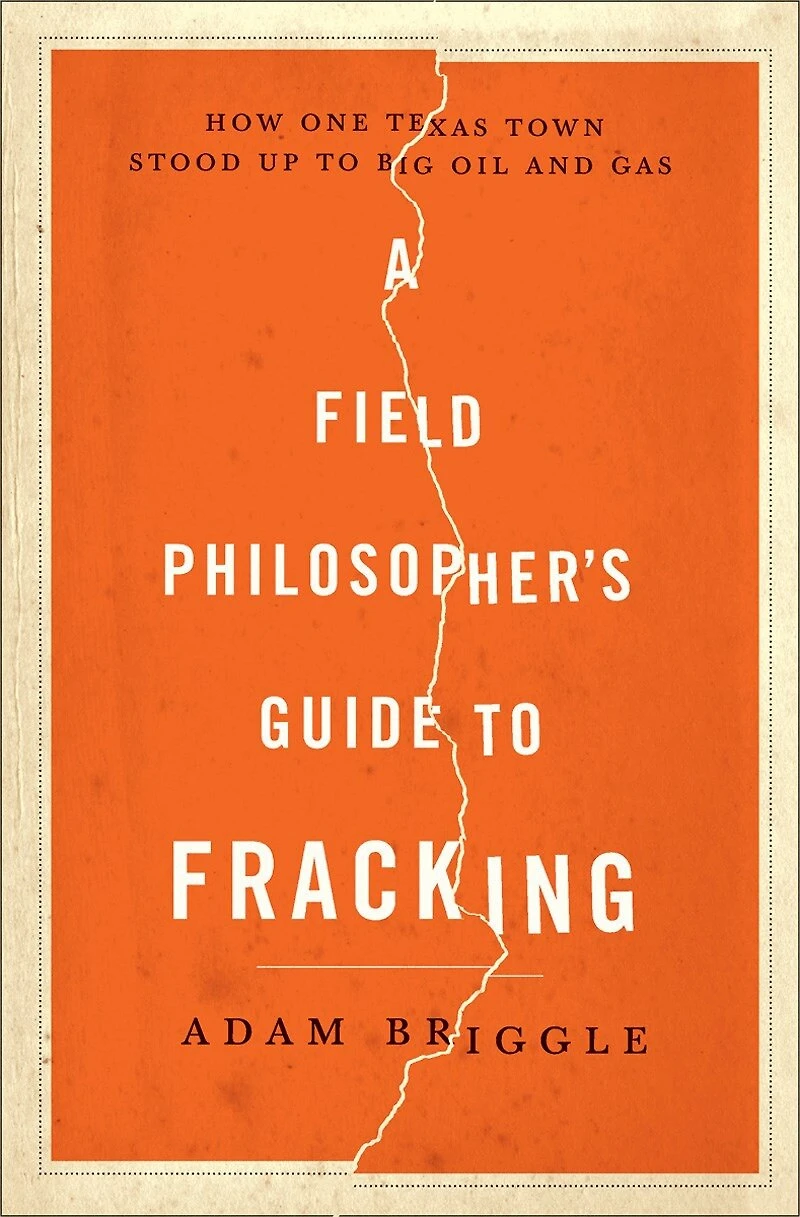 A Field Philosopher's Guide to Fracking: How One Texas Town Stood Up Big Oil and Gas