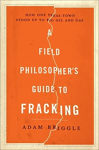A Field Philosopher's Guide to Fracking: How One Texas Town Stood Up Big Oil and Gas