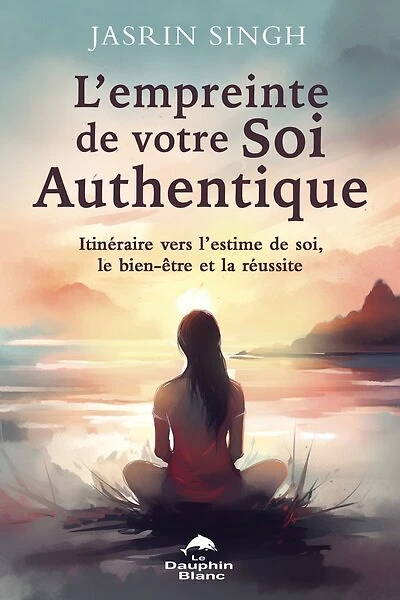 L' empreinte de votre Soi authentique: itinéraire vers l’estime de soi, le bien-être et la réussite