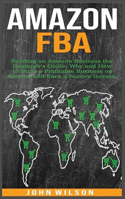 Amazon Fba: Building An Amazon Business - The Beginner's Guide: Why And How To Build A Profitable Business On A