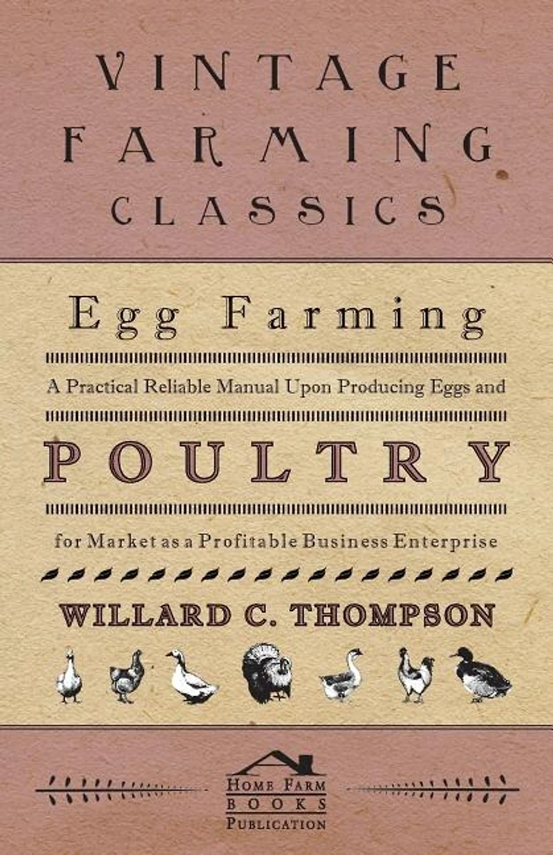 Egg Farming - A Practical Reliable Manual Upon Producing Eggs And Poultry For Market As Profitable Business Enterprise