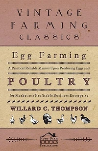 Egg Farming - A Practical Reliable Manual Upon Producing Eggs And Poultry For Market As Profitable Business Enterprise