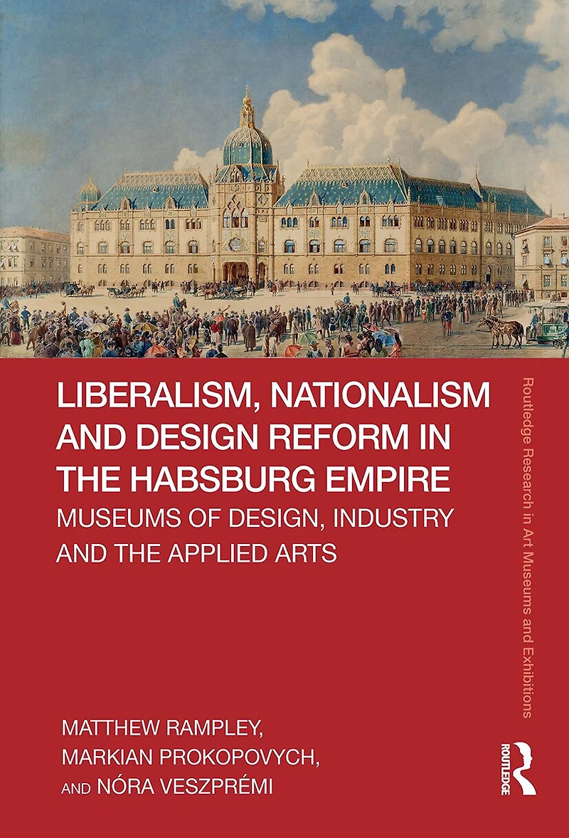Liberalism, Nationalism and Design Reform the Habsburg Empire: Museums of Design, Industry Applied Arts