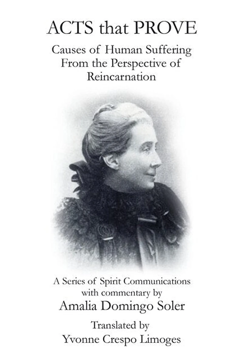 Acts That Prove Causes of Human Suffering from the Perspective Reincarnation: A Series Spirit Communications with Commentary by Amalia Domingo Soler