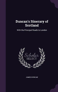 Duncan's Itinerary of Scotland: With the Principal Roads to London