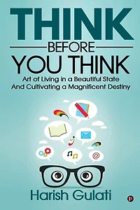 Think Before You Think: Art of Living a Beautiful State And Cultivating Magnificent Destiny