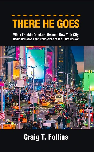 There He Goes: When Frankie Crocker Owned New York City: Radio-Narratives and Reflections of the Chief Rocker