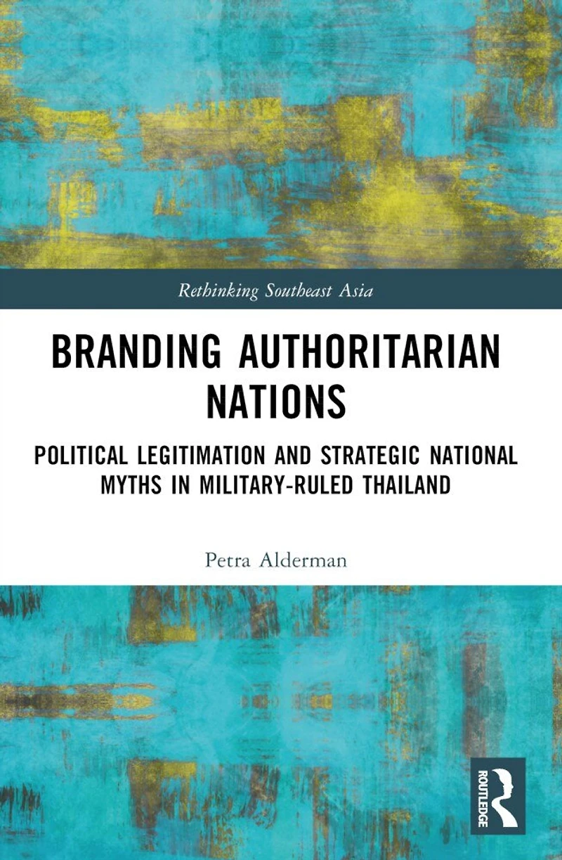 Branding Authoritarian Nations: Political Legitimation and Strategic National Myths Military-Ruled Thailand