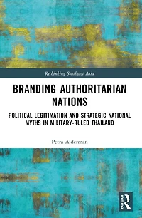 Branding Authoritarian Nations: Political Legitimation and Strategic National Myths Military-Ruled Thailand