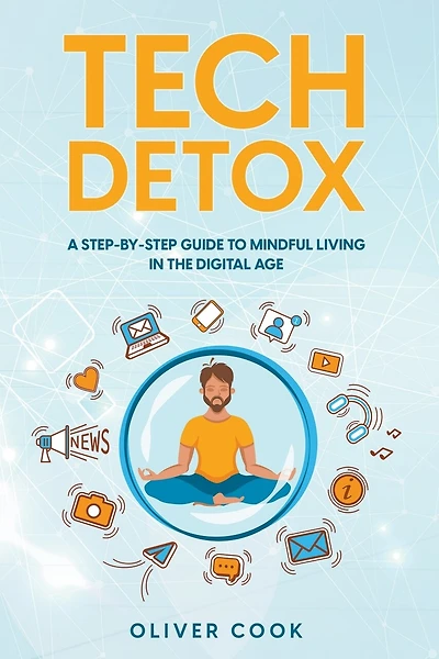 Tech Detox A Step-by-Step Guide to Mindful Living in the Digital Age