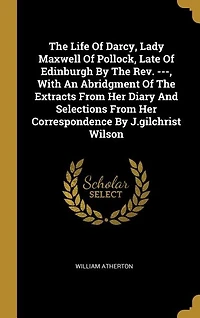 The Life Of Darcy, Lady Maxwell Pollock, Late Edinburgh By Rev. ---, With An Abridgment Extracts From Her Diary And Selections Correspondence J.gilchrist Wilson