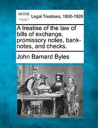 A Treatise Of The Law Of Bills Of Exchange, Promissory Notes, Bank-notes, And Checks.