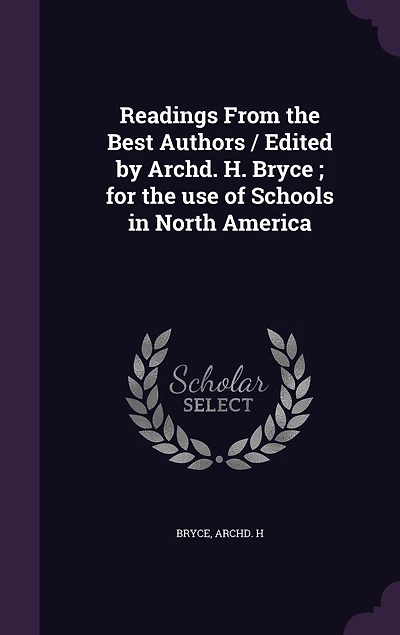 Readings From the Best Authors / Edited by Archd. H. Bryce; for use of Schools North America