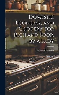 Domestic Economy, and Cookery, for Rich and Poor