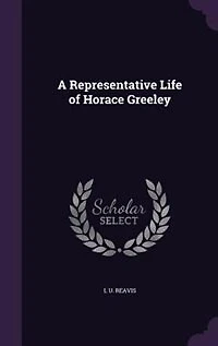A Representative Life of Horace Greeley: With an Introduction (Classic Reprint)