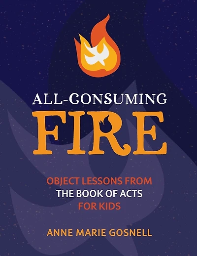 All-Consuming Fire: Object Lessons from the Book of Acts for Kids