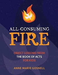 All-Consuming Fire: Object Lessons from the Book of Acts for Kids