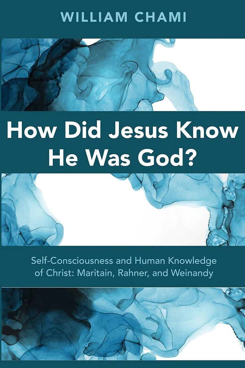 How Did Jesus Know He Was God?: Self-Consciousness and Human Knowledge of Christ: Maritain, Rahner, Weinandy