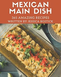 365 Amazing Mexican Main Dish Recipes: An Inspiring Mexican Main Dish Cookbook for You