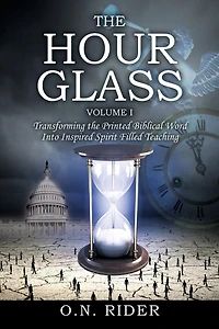The Hour Glass Volume I: Transforming The Printed Biblical Word Into Inspired Spirit Filled Teaching