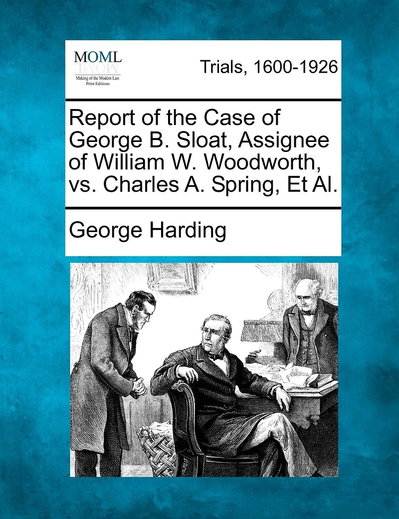 Report Of The Case Of George B. Sloat, Assignee Of William W. Woodworth, Vs. Charles A. Spring, Et Al.