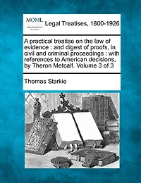 A Practical Treatise On the Law of Evidence: and Digest Proofs, Civil Criminal Proceedings, Volume 3