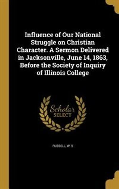 Influence of Our National Struggle on Christian Character. A Sermon Delivered Jacksonville, June 14, 1863, Before the Society Inquiry Illinois College