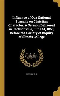 Influence of Our National Struggle on Christian Character. A Sermon Delivered Jacksonville, June 14, 1863, Before the Society Inquiry Illinois College