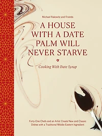 A House with a Date Palm Will Never Starve: Cooking with Date Syrup: Forty-One Chefs and an Artist Create New and Classic Dishes with a Traditional Middle Eastern Ingredient