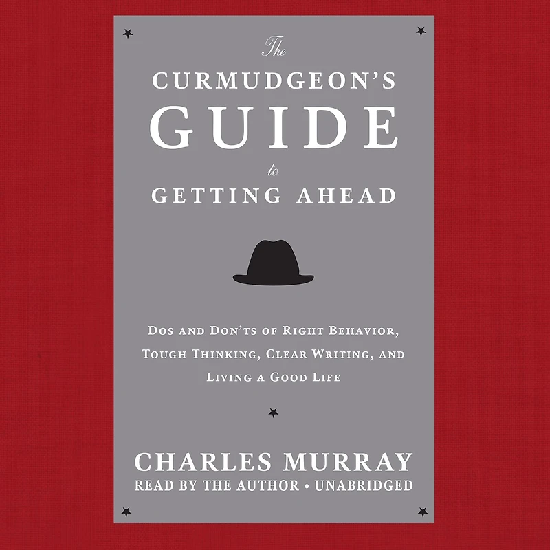 The Curmudgeon’s Guide to Getting Ahead: Dos and Don’ts of Right Behavior, Tough Thinking, Clear Writing, Living a Good Life