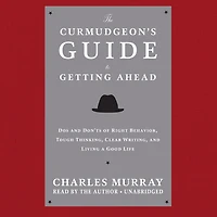 The Curmudgeon’s Guide to Getting Ahead: Dos and Don’ts of Right Behavior, Tough Thinking, Clear Writing, Living a Good Life