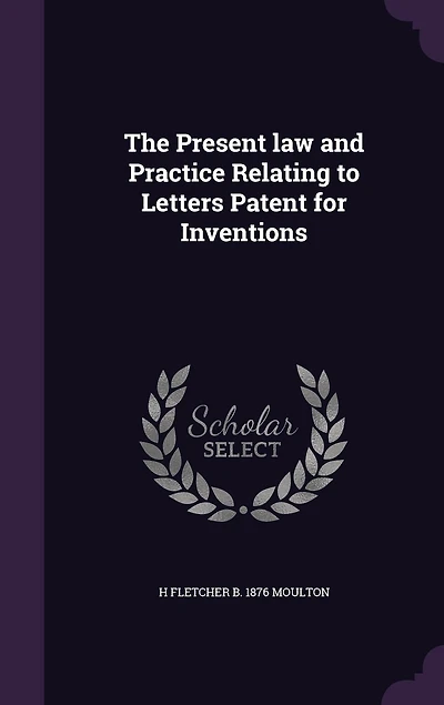 The Present Law and Practice Relating to Letters Patent for Inventions (Classic Reprint)