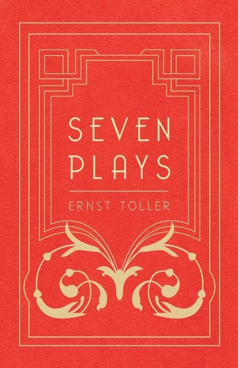 Seven Plays - Comprising, the Machine-Wreckers, Transfiguration, Masses and Man, Hinkemann, Hoppla! Such is Life, Blind Goddess, Draw Fires!