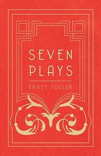 Seven Plays - Comprising, the Machine-Wreckers, Transfiguration, Masses and Man, Hinkemann, Hoppla! Such is Life, Blind Goddess, Draw Fires!