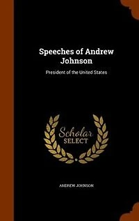 Speeches of Andrew Johnson: President of the United States