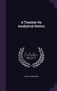 A Treatise on Analytical Statics: With Numerous Examples (Classic Reprint)