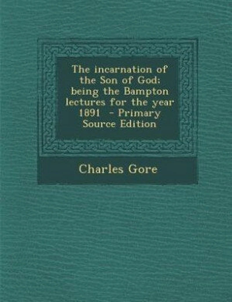 The incarnation of the Son of God; being the Bampton lectures for the year 1891 - Primary Source Edition