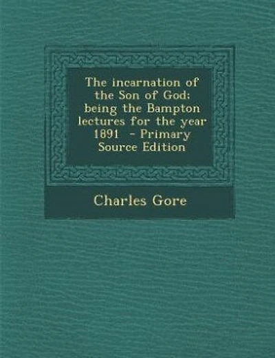 The incarnation of the Son of God; being the Bampton lectures for the year 1891 - Primary Source Edition