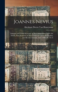 Joannes Nevius: Schepen and Third Secretary of New Amsterdam Under the Dutch, First Secretary of New York City Under the English, and His Descendants, 1627-1900 (Pt. 2 & 3)