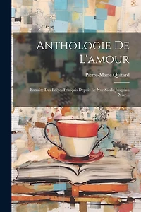 Anthologie De L'amour: Extraite Des Poètes Français Depuis Le Xve Siècle Jusqu'au Xixe
