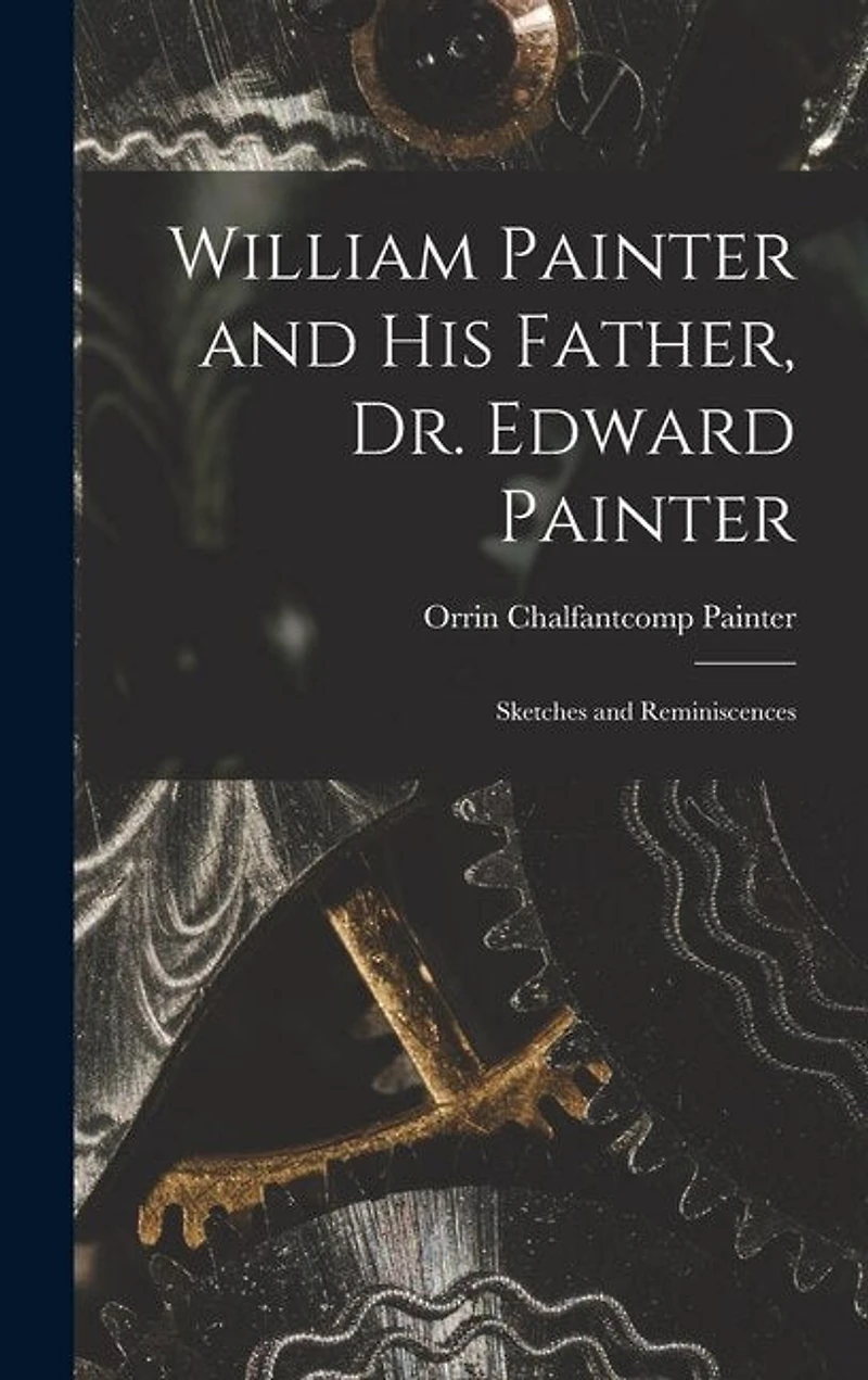 William Painter and his Father, Dr. Edward Painter: Sketches and Reminiscences