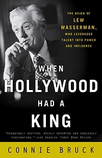 When Hollywood Had a King: The Reign of Lew Wasserman, Who Leveraged Talent into Power and Influence