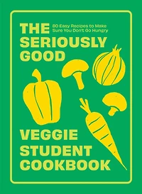 SERIOUSLY GOOD VEGGIE STUDENT CKBK: 80 Easy Recipes to Make Sure You Don't Go Hungry