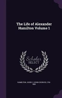 The Life of Alexander Hamilton Volume 1