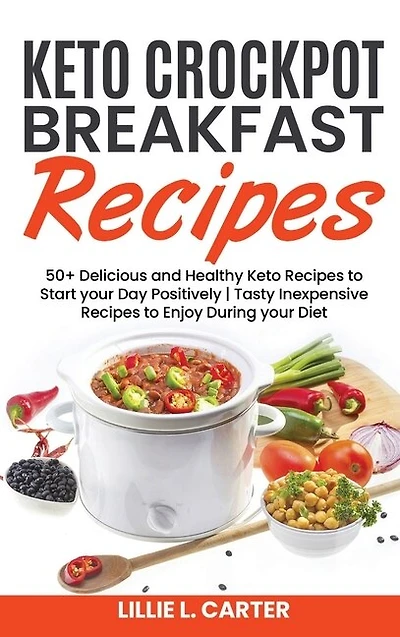Keto Crockpot Breakfast Recipes: 50+ Delicious And Healthy Keto Recipes To Start Your Day Positively - Tasty Inexpensive Recipes To
