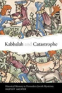Kabbalah and Catastrophe: Historical Memory Premodern Jewish Mysticism