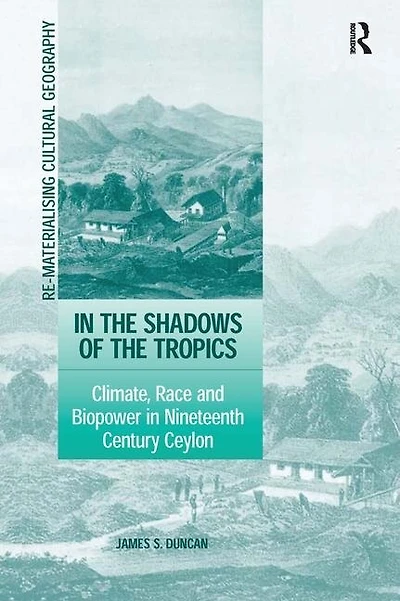 The Shadows Of Tropics: Climate, Race And Biopower Nineteenth Century Ceylon