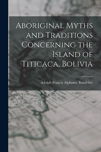 Aboriginal Myths and Traditions Concerning the Island of Titicaca, Bolivia