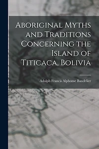 Aboriginal Myths and Traditions Concerning the Island of Titicaca, Bolivia