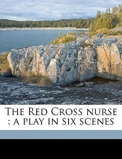 The Red Cross Nurse: A Play In Six Scenes